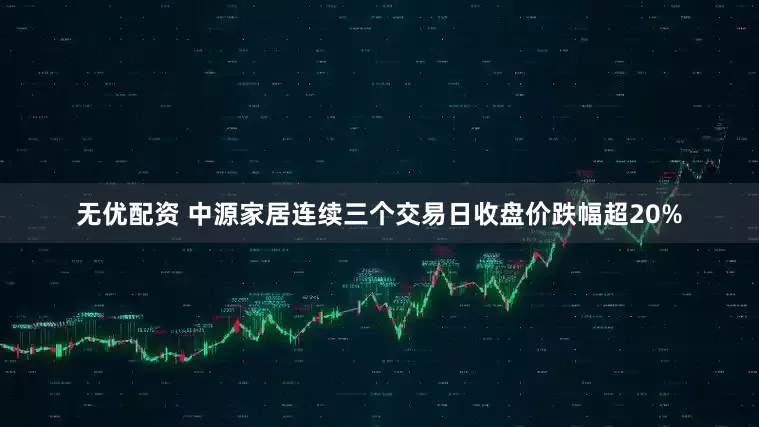 无优配资 中源家居连续三个交易日收盘价跌幅超20%